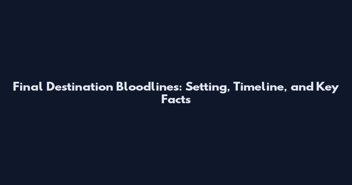 Final Destination Bloodlines: Setting, Timeline, and Key Facts