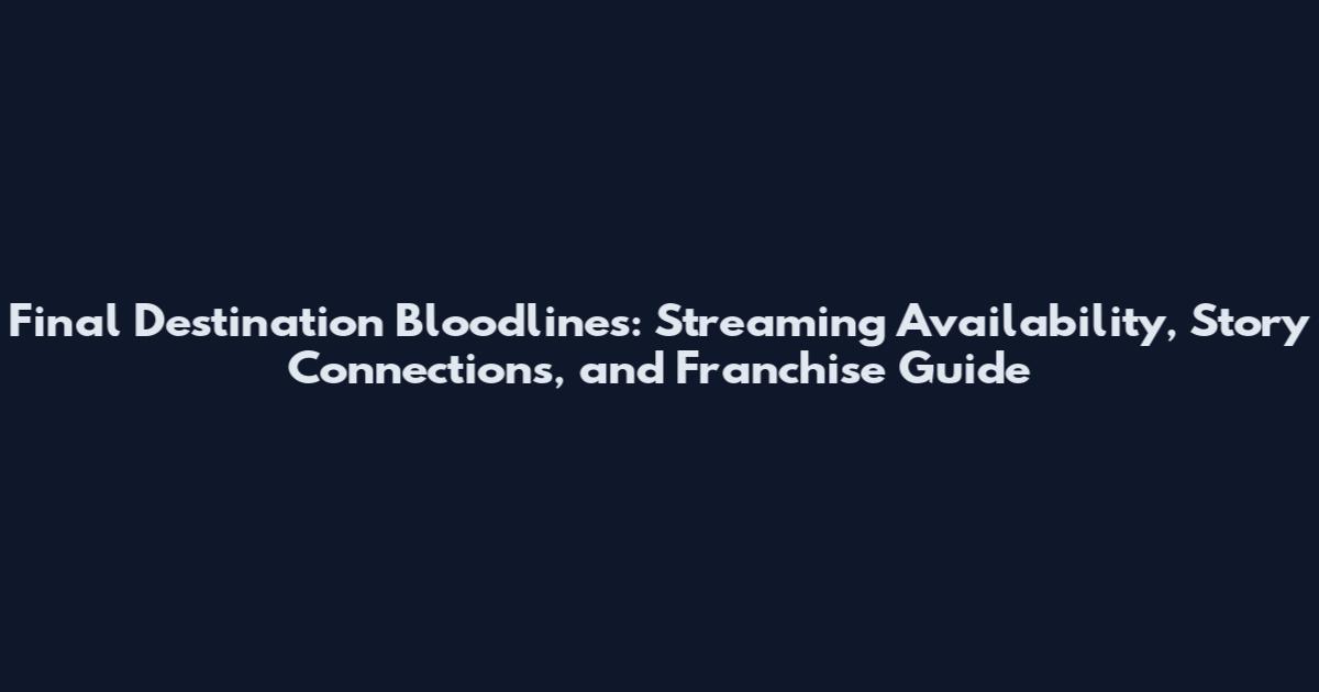 Final Destination Bloodlines: Streaming Availability, Story Connections, and Franchise Guide