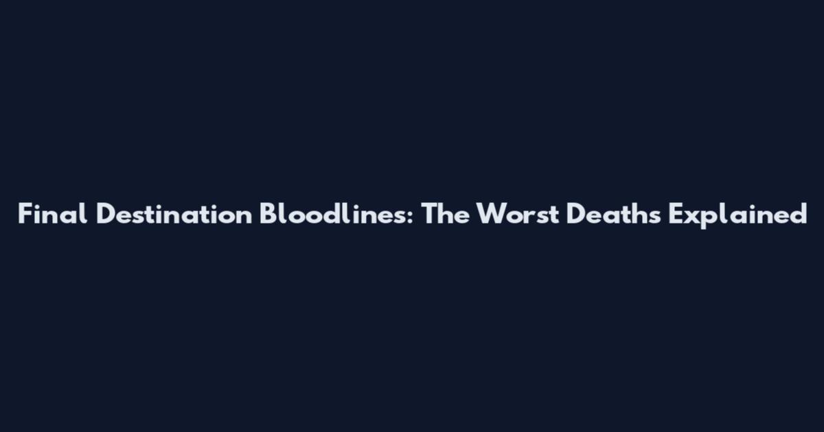 Final Destination Bloodlines: The Worst Deaths Explained