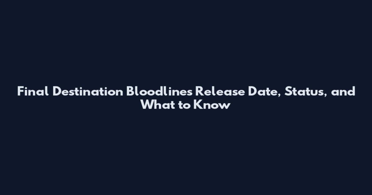 Final Destination Bloodlines Release Date, Status, and What to Know