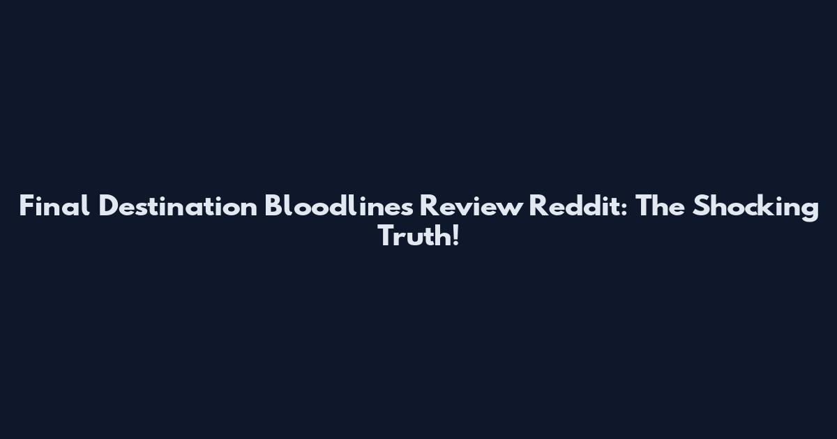 Final Destination Bloodlines Review Reddit: The Shocking Truth!