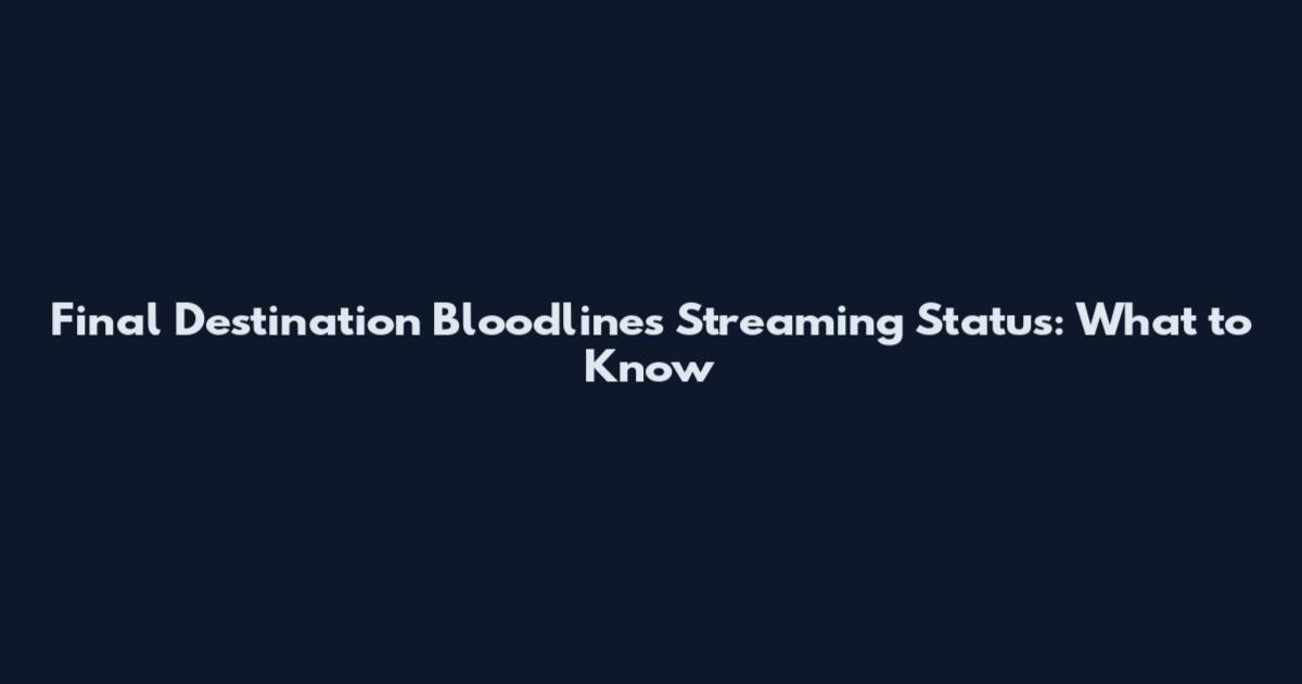 Final Destination Bloodlines Streaming Status: What to Know