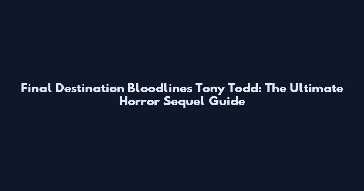 Final Destination Bloodlines Tony Todd: The Ultimate Horror Sequel Guide