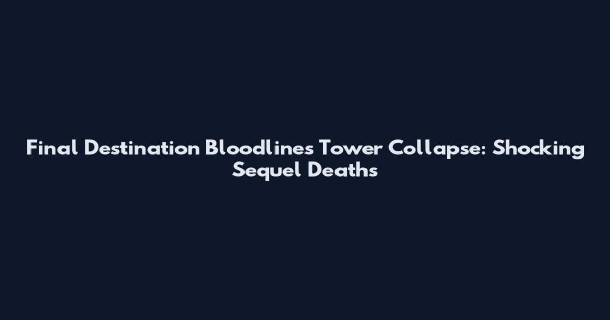 Final Destination Bloodlines Tower Collapse: Shocking Sequel Deaths