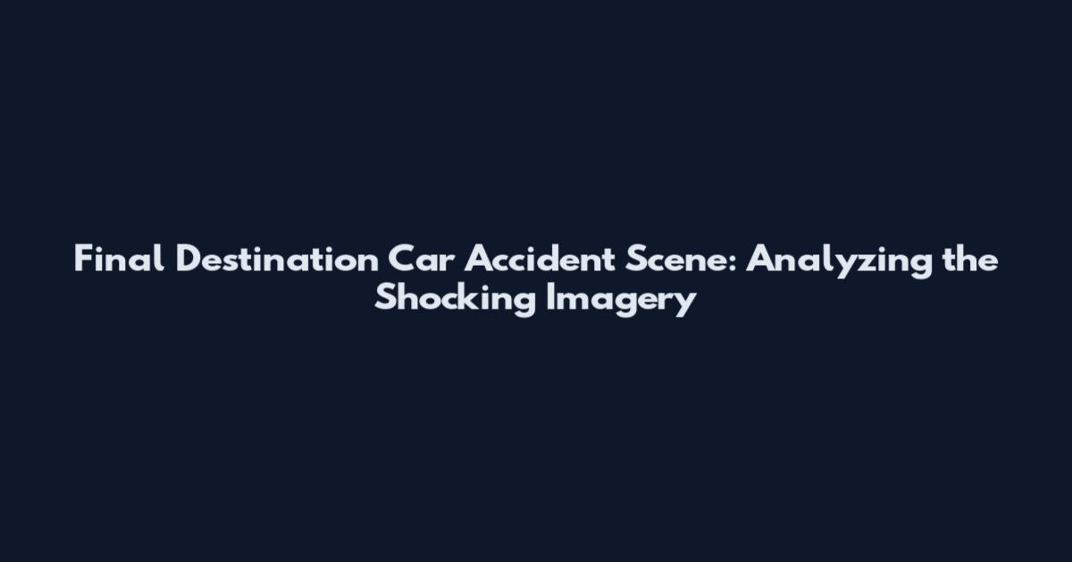 Final Destination Car Accident Scene: Analyzing the Shocking Imagery