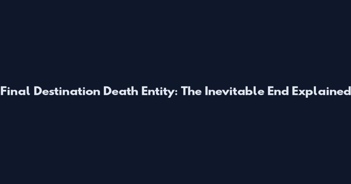Final Destination Death Entity: The Inevitable End Explained