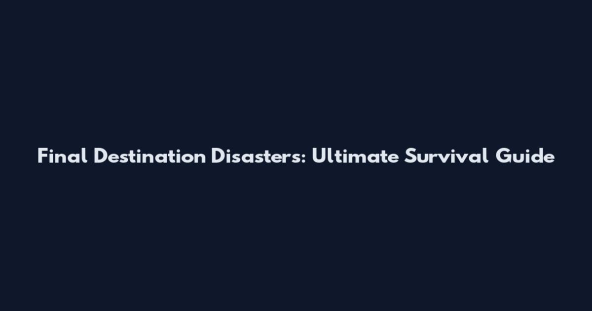 Final Destination Disasters: Ultimate Survival Guide