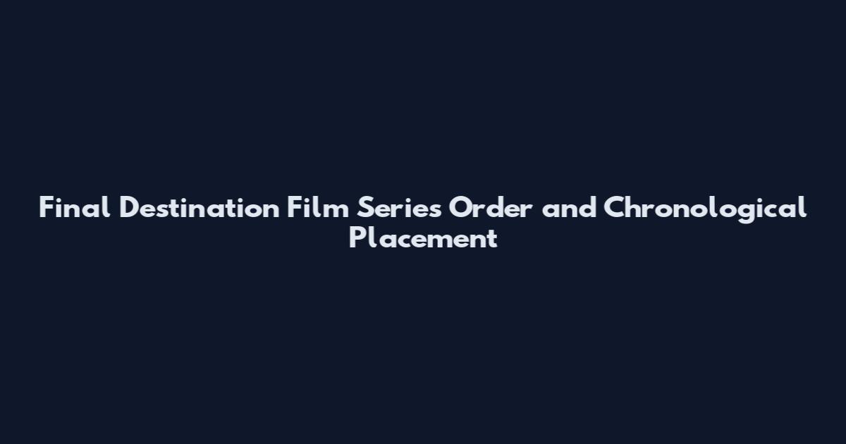 Final Destination Film Series Order and Chronological Placement