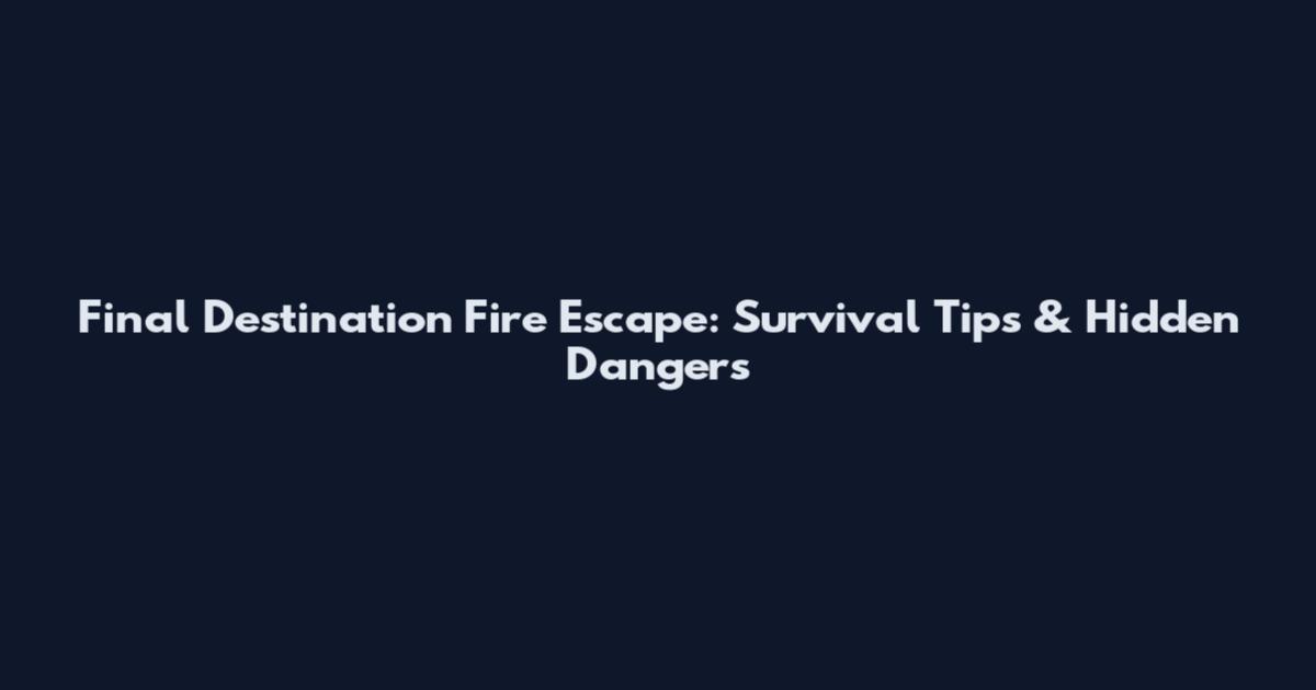Final Destination Fire Escape: Survival Tips & Hidden Dangers