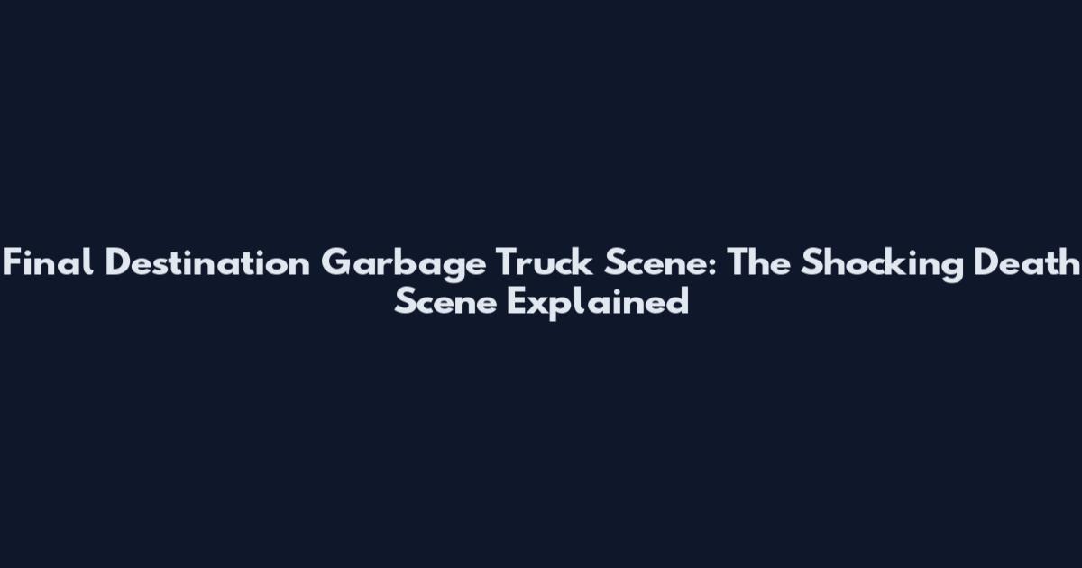 Final Destination Garbage Truck Scene: The Shocking Death Scene Explained