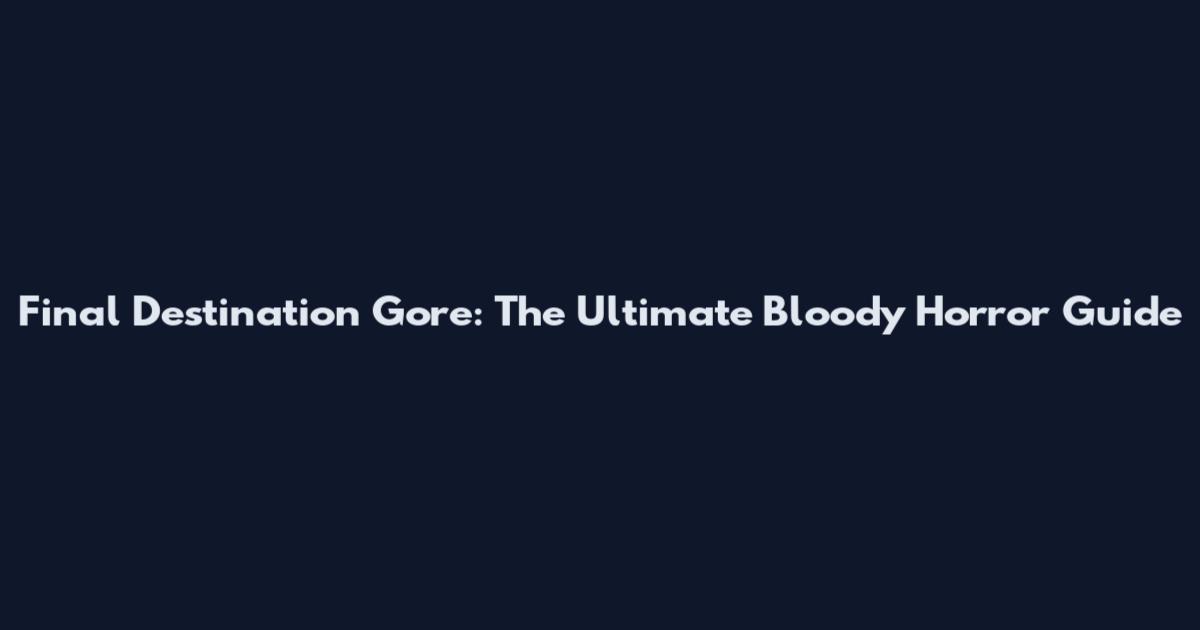 Final Destination Gore: The Ultimate Bloody Horror Guide