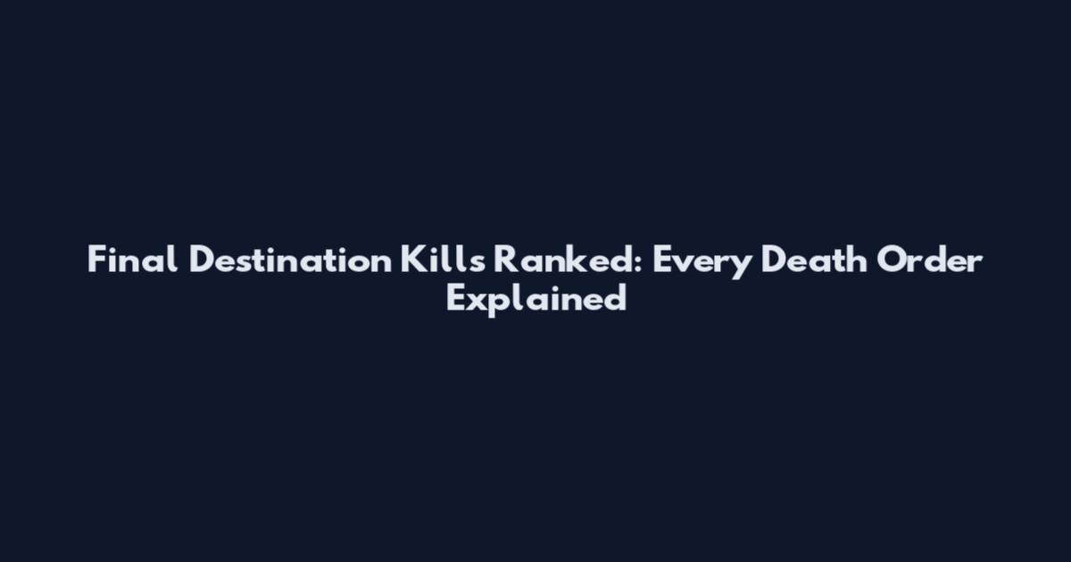 Final Destination Kills Ranked: Every Death Order Explained