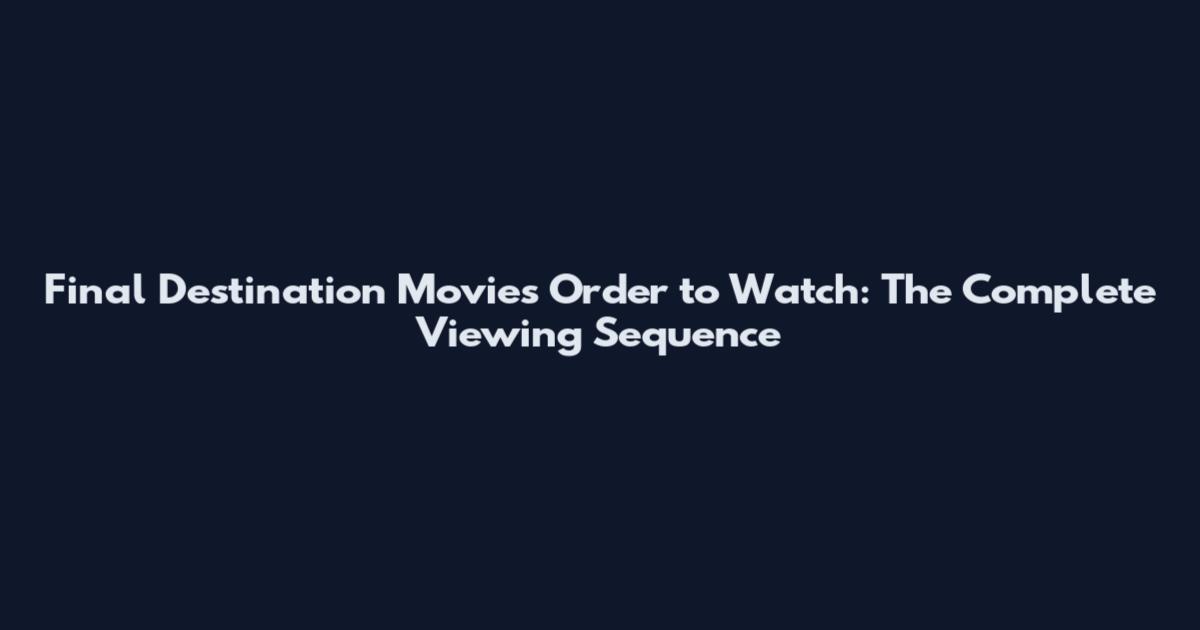 Final Destination Movies Order to Watch: The Complete Viewing Sequence