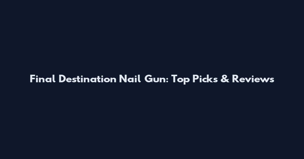 Final Destination Nail Gun: Top Picks & Reviews