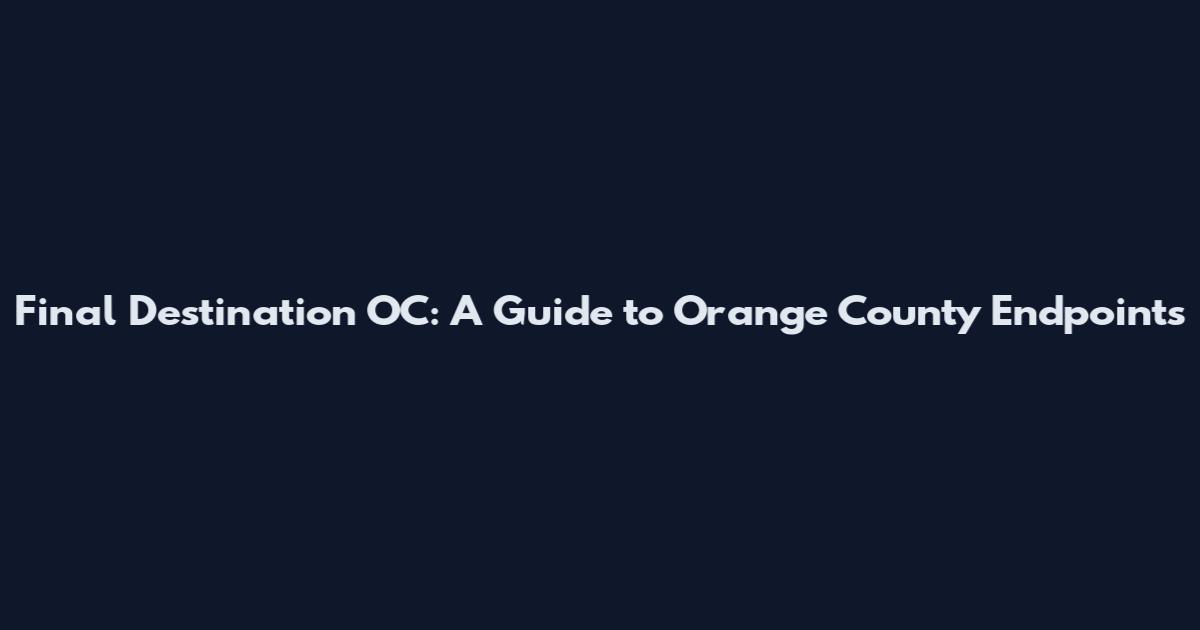 Final Destination OC: A Guide to Orange County Endpoints