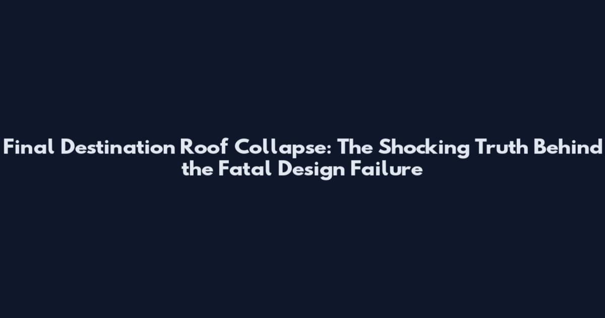 Final Destination Roof Collapse: The Shocking Truth Behind the Fatal Design Failure