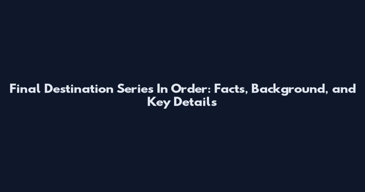 Final Destination Series In Order: Facts, Background, and Key Details