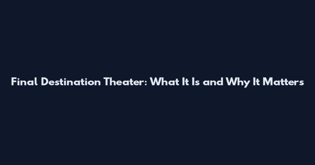 Final Destination Theater: What It Is and Why It Matters