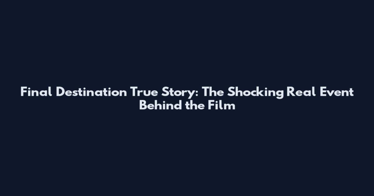 Final Destination True Story: The Shocking Real Event Behind the Film
