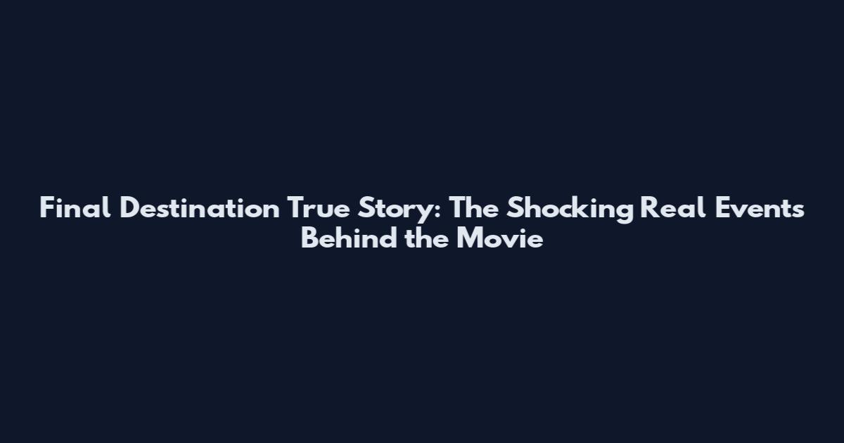 Final Destination True Story: The Shocking Real Events Behind the Movie