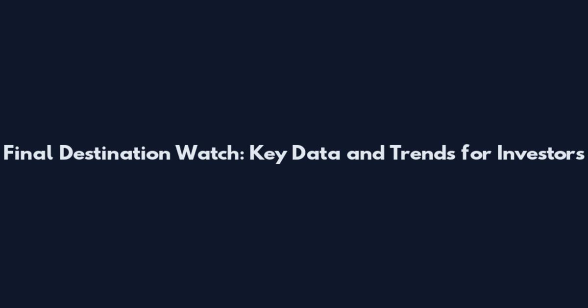 Final Destination Watch: Key Data and Trends for Investors