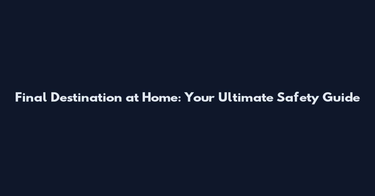 Final Destination at Home: Your Ultimate Safety Guide