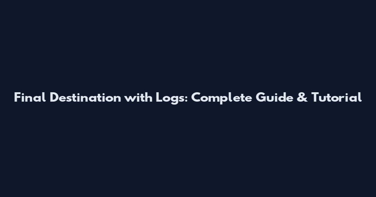 Final Destination with Logs: Complete Guide & Tutorial
