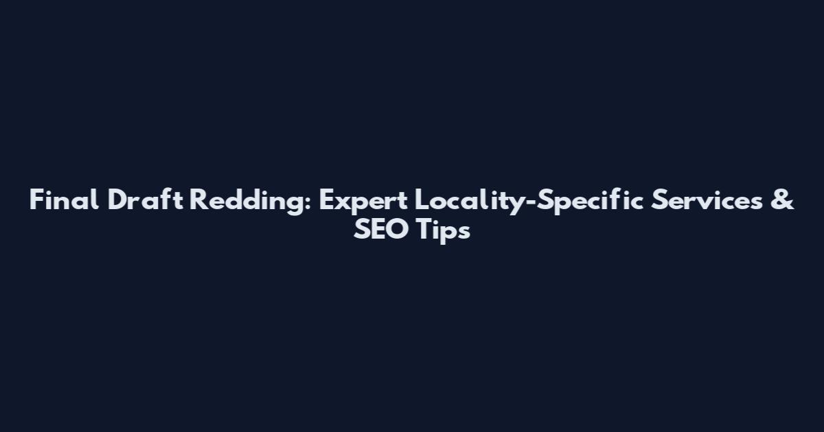 Final Draft Redding: Expert Locality-Specific Services & SEO Tips
