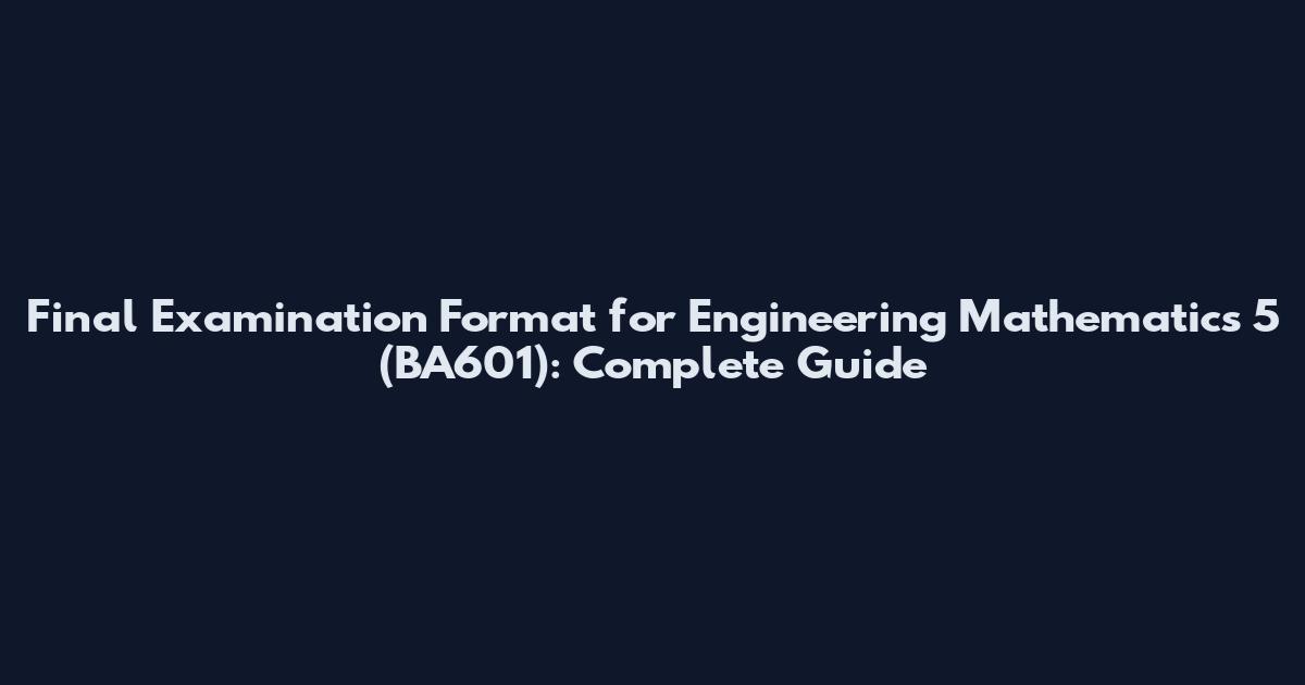 Final Examination Format for Engineering Mathematics 5 (BA601): Complete Guide