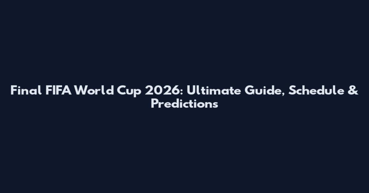 Final FIFA World Cup 2026: Ultimate Guide, Schedule & Predictions