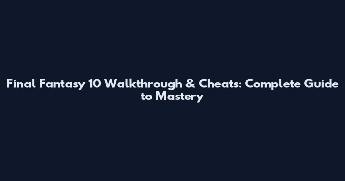 Final Fantasy 10 Walkthrough & Cheats: Complete Guide to Mastery
