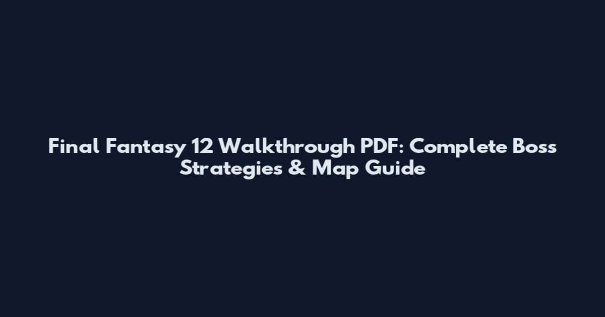 Final Fantasy 12 Walkthrough PDF: Complete Boss Strategies & Map Guide