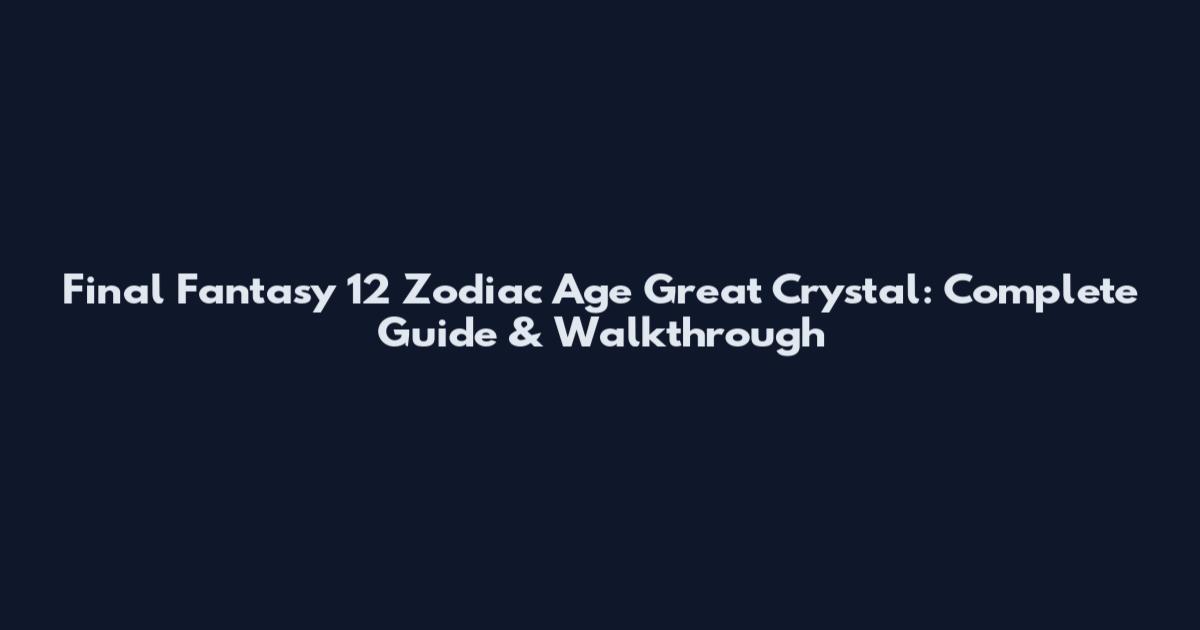 Final Fantasy 12 Zodiac Age Great Crystal: Complete Guide & Walkthrough