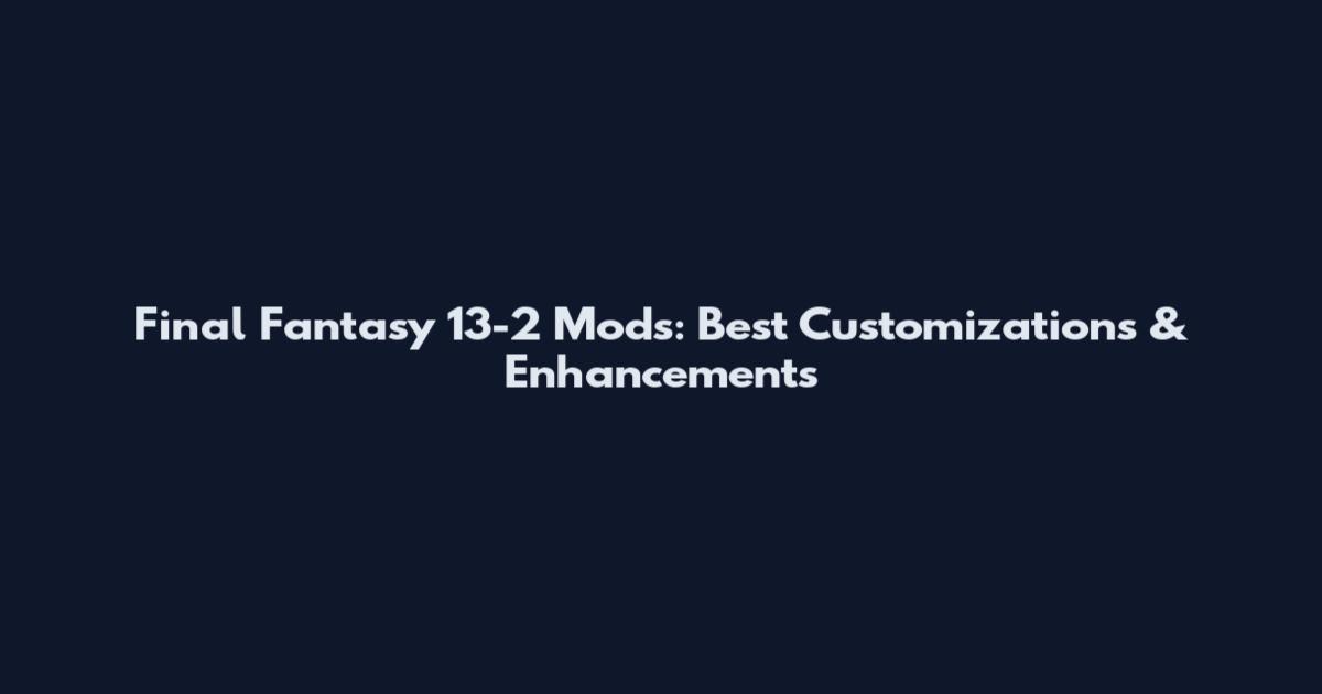 Final Fantasy 13-2 Mods: Best Customizations & Enhancements