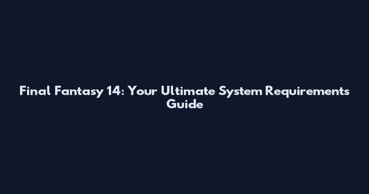 Final Fantasy 14: Your Ultimate System Requirements Guide