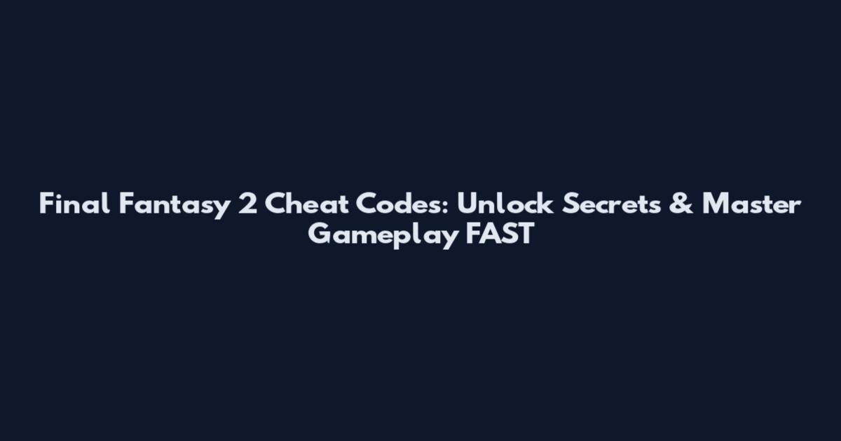 Final Fantasy 2 Cheat Codes: Unlock Secrets & Master Gameplay FAST