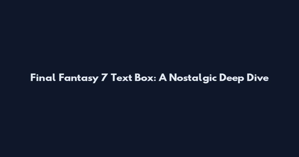 Final Fantasy 7 Text Box: A Nostalgic Deep Dive