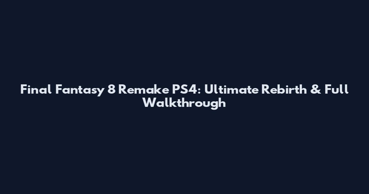 Final Fantasy 8 Remake PS4: Ultimate Rebirth & Full Walkthrough