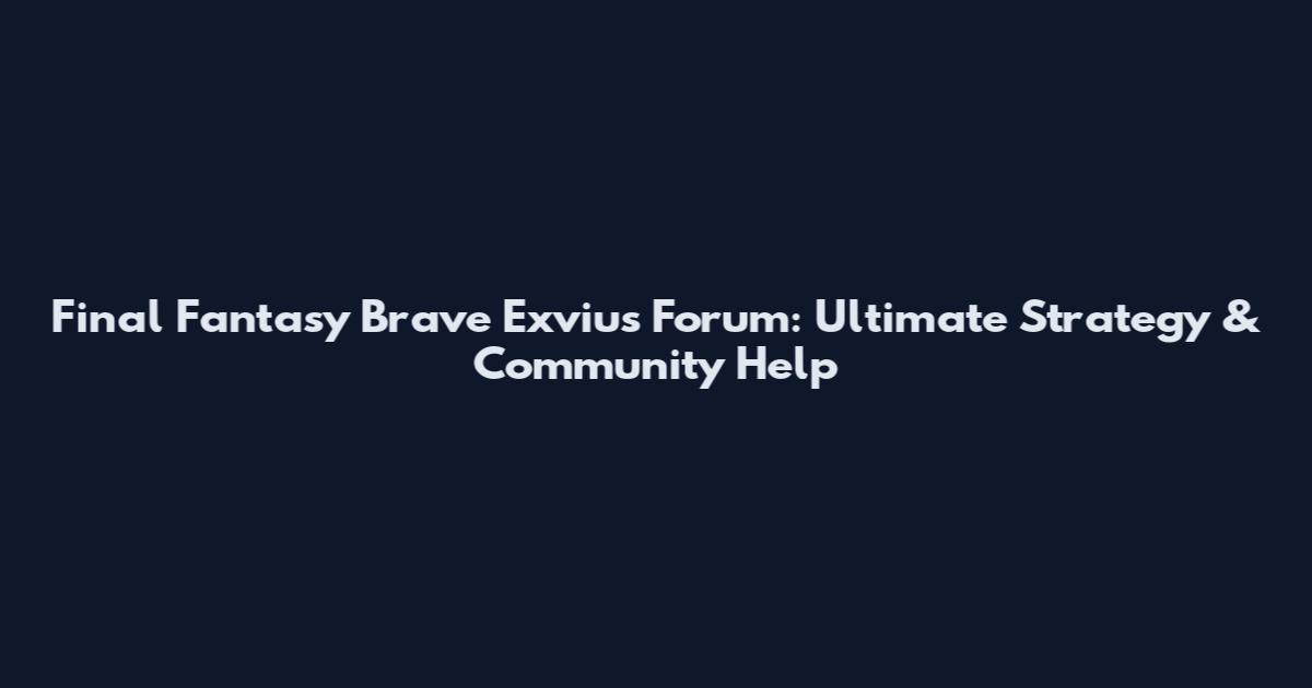 Final Fantasy Brave Exvius Forum: Ultimate Strategy & Community Help