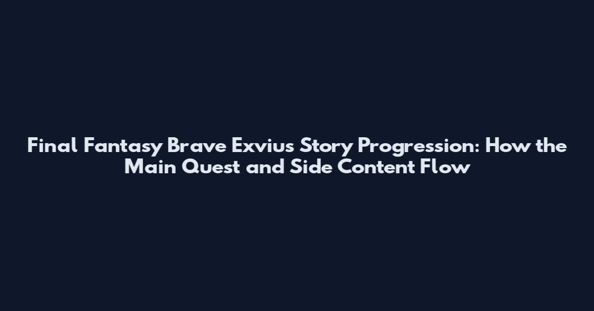 Final Fantasy Brave Exvius Story Progression: How the Main Quest and Side Content Flow