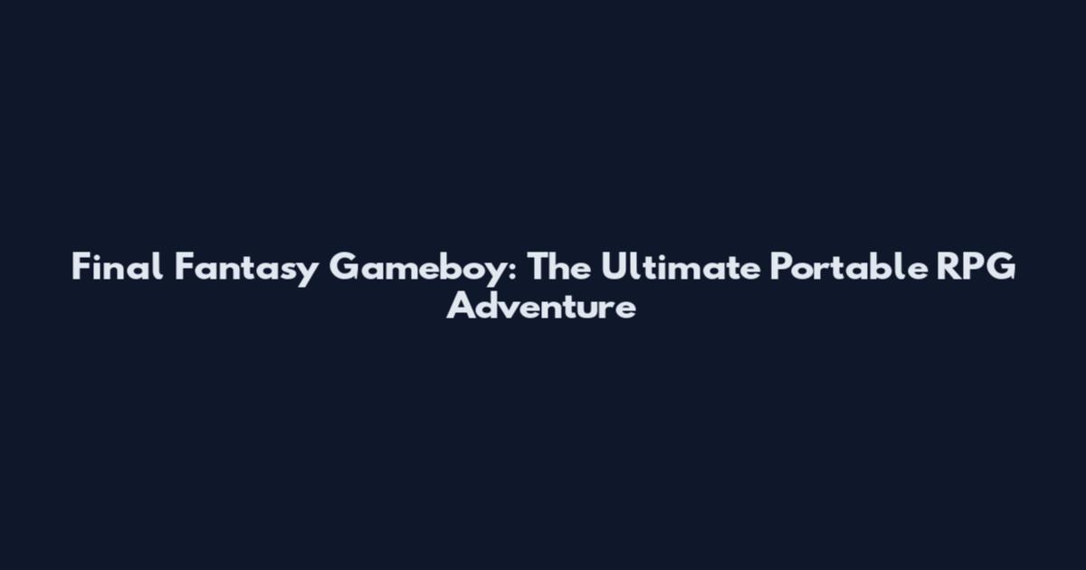 Final Fantasy Gameboy: The Ultimate Portable RPG Adventure