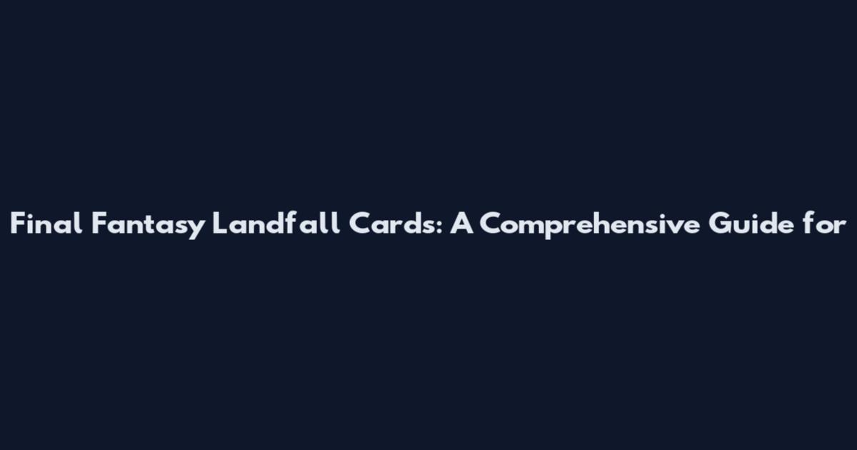 Final Fantasy Landfall Cards: A Comprehensive Guide for