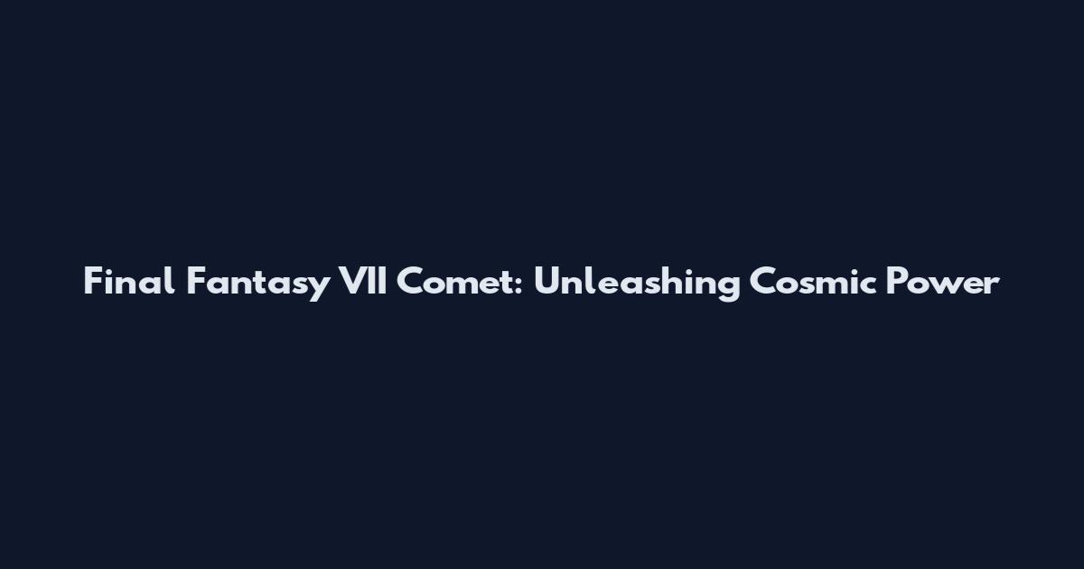 Final Fantasy VII Comet: Unleashing Cosmic Power