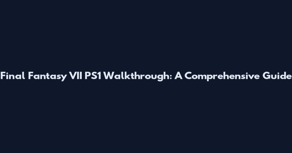 Final Fantasy VII PS1 Walkthrough: A Comprehensive Guide