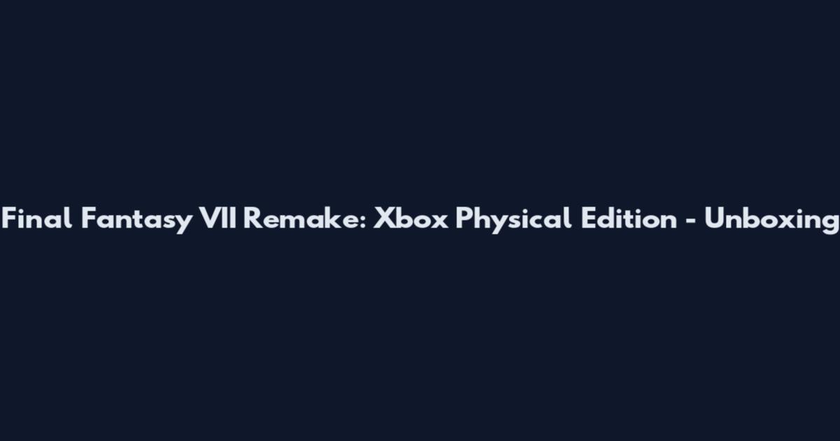 Final Fantasy VII Remake: Xbox Physical Edition - Unboxing