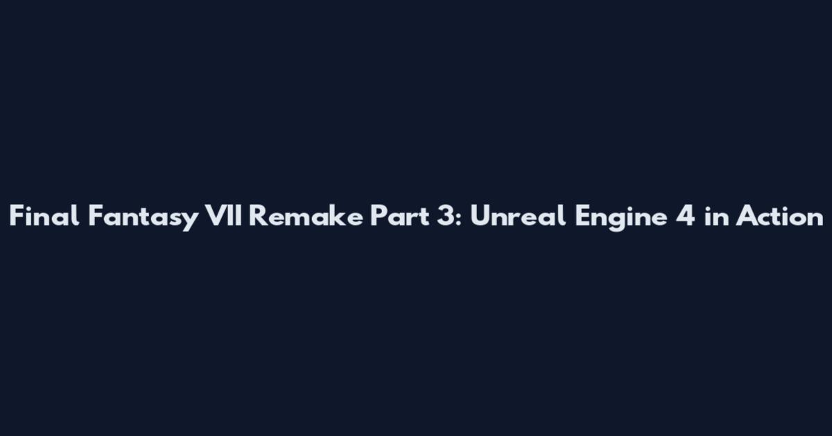 Final Fantasy VII Remake Part 3: Unreal Engine 4 in Action