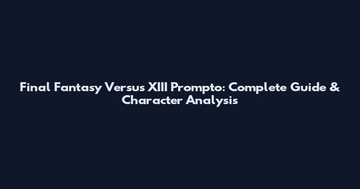 Final Fantasy Versus XIII Prompto: Complete Guide & Character Analysis