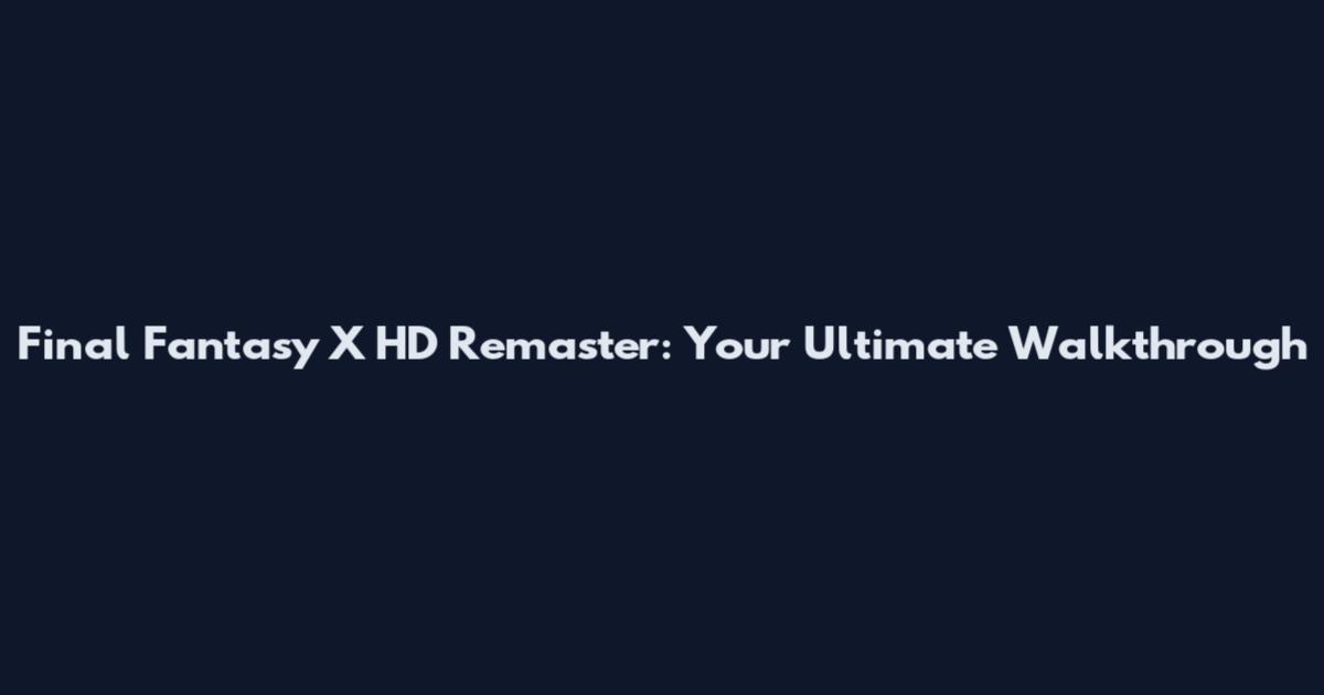 Final Fantasy X HD Remaster: Your Ultimate Walkthrough