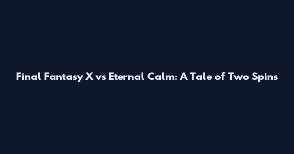 Final Fantasy X vs Eternal Calm: A Tale of Two Spins