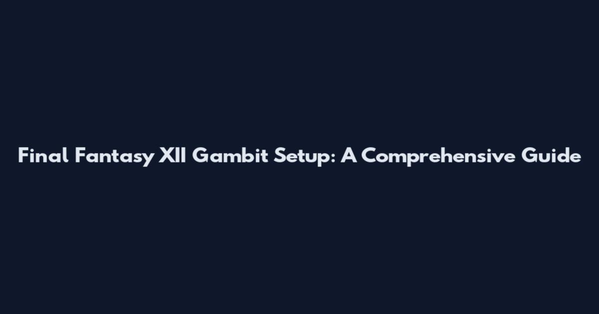 Final Fantasy XII Gambit Setup: A Comprehensive Guide